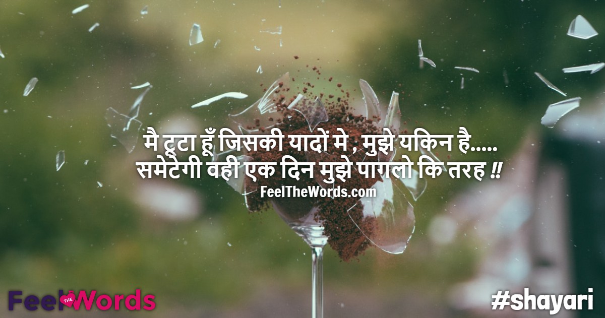 मै टूटा हूँ जिसकी यादों मे मुझे यकिन है